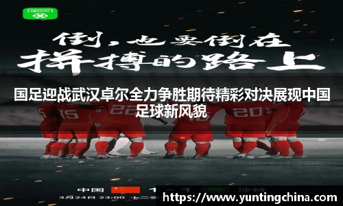 国足迎战武汉卓尔全力争胜期待精彩对决展现中国足球新风貌